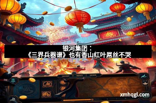 银河集团：《三界兵器谱》也有香山红叶屌丝不哭